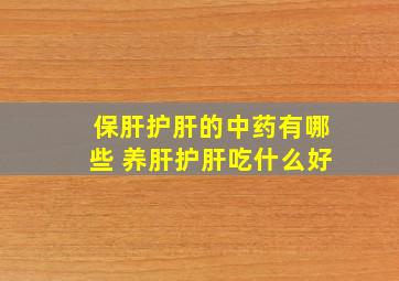 保肝护肝的中药有哪些 养肝护肝吃什么好